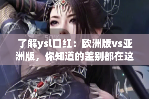 了解ysl口红：欧洲版vs亚洲版，你知道的差别都在这里！