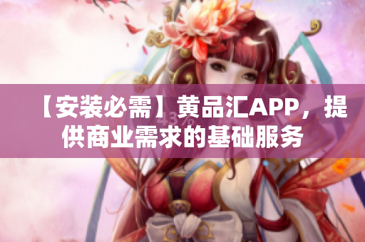 【安装必需】黄品汇APP，提供商业需求的基础服务