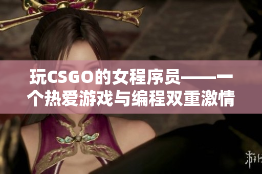 玩CSGO的女程序员——一个热爱游戏与编程双重激情的软件工程师