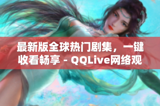 最新版全球热门剧集，一键收看畅享 - QQLive网络观看平台