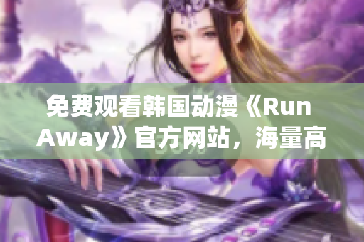 免费观看韩国动漫《Run Away》官方网站，海量高清资源等你来！