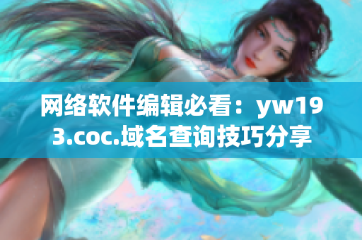 网络软件编辑必看：yw193.coc.域名查询技巧分享