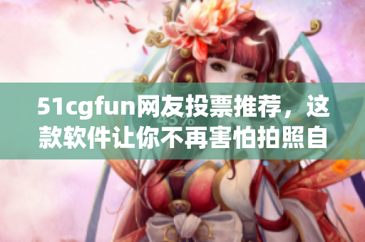 51cgfun网友投票推荐，这款软件让你不再害怕拍照自拍！