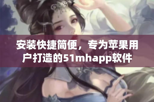 安装快捷简便，专为苹果用户打造的51mhapp软件