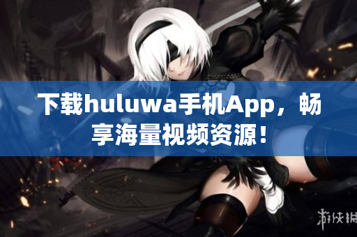 下载huluwa手机App，畅享海量视频资源！