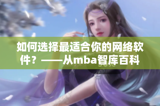 如何选择最适合你的网络软件？——从mba智库百科了解蘑菇视频的启示