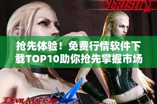 抢先体验！免费行情软件下载TOP10助你抢先掌握市场变化