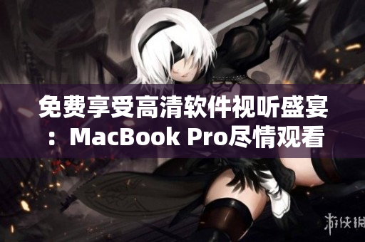 免费享受高清软件视听盛宴：MacBook Pro尽情观看视频