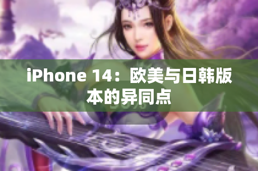 iPhone 14：欧美与日韩版本的异同点