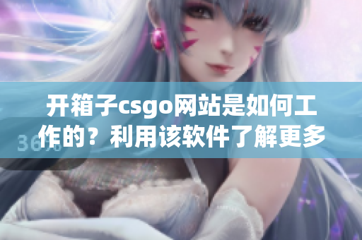 开箱子csgo网站是如何工作的？利用该软件了解更多！