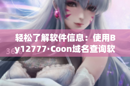 轻松了解软件信息：使用By12777·Coon域名查询软件最新动态