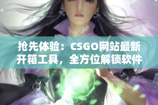 抢先体验：CSGO网站最新开箱工具，全方位解锁软件开发利器