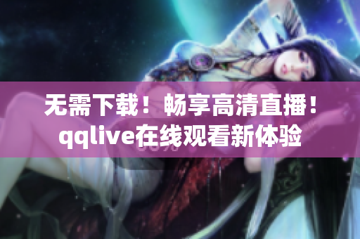 无需下载！畅享高清直播！qqlive在线观看新体验