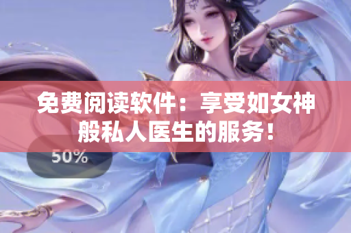 免费阅读软件：享受如女神般私人医生的服务！