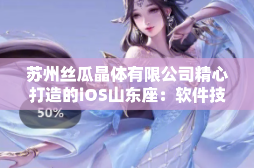 苏州丝瓜晶体有限公司精心打造的iOS山东座：软件技术巅峰之作