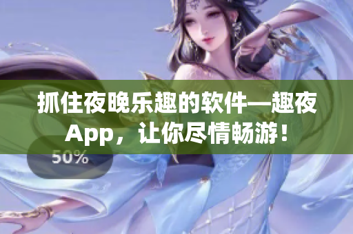 抓住夜晚乐趣的软件—趣夜App，让你尽情畅游！