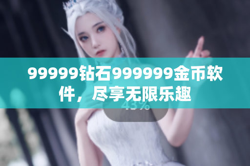 99999钻石999999金币软件，尽享无限乐趣