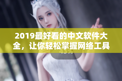 2019最好看的中文软件大全，让你轻松掌握网络工具！