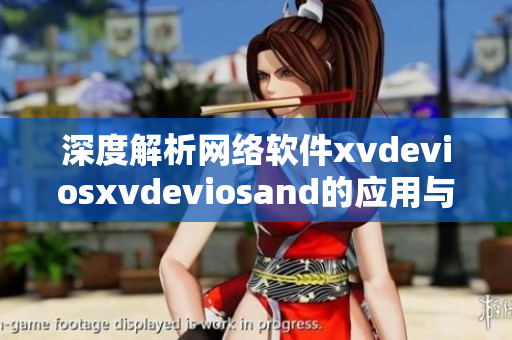 深度解析网络软件xvdeviosxvdeviosand的应用与发展