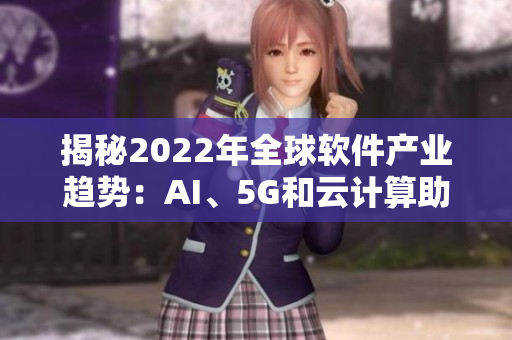 揭秘2022年全球软件产业趋势：AI、5G和云计算助力行业快速发展