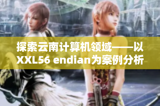 探索云南计算机领域——以XXL56 endian为案例分析