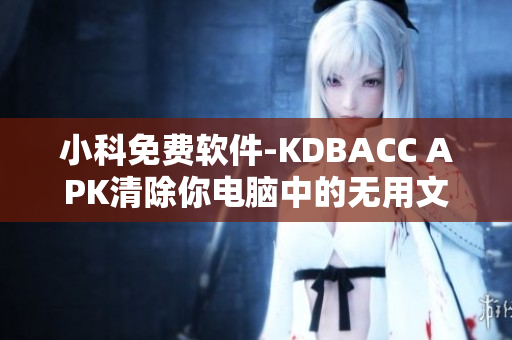 小科免费软件-KDBACC APK清除你电脑中的无用文件！