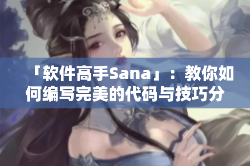 「软件高手Sana」：教你如何编写完美的代码与技巧分享