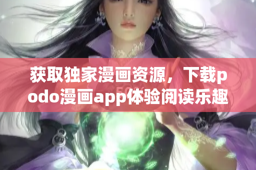 获取独家漫画资源，下载podo漫画app体验阅读乐趣！