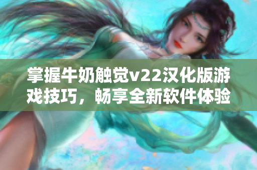 掌握牛奶触觉v22汉化版游戏技巧，畅享全新软件体验