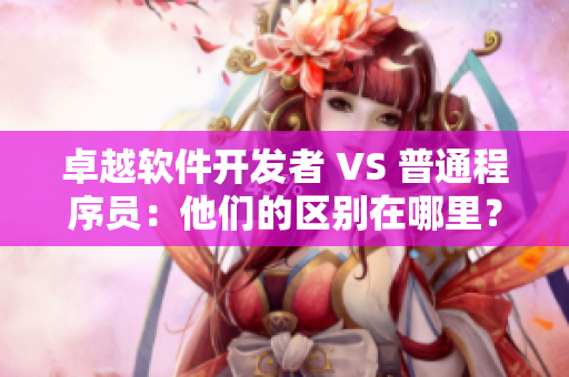 卓越软件开发者 VS 普通程序员：他们的区别在哪里？