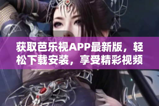 获取芭乐视APP最新版，轻松下载安装，享受精彩视频服务