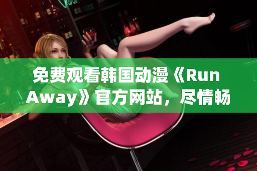 免费观看韩国动漫《Run Away》官方网站，尽情畅享！