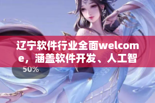 辽宁软件行业全面welcome，涵盖软件开发、人工智能等领域