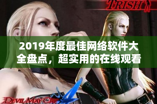 2019年度最佳网络软件大全盘点，超实用的在线观看方式！