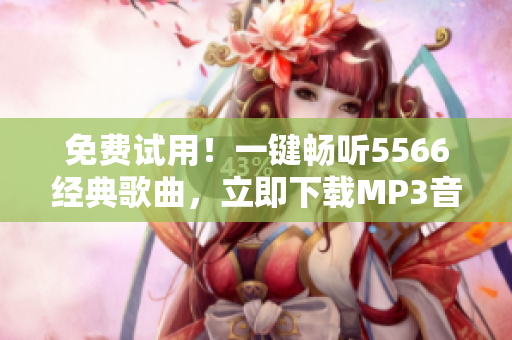 免费试用！一键畅听5566经典歌曲，立即下载MP3音频软件