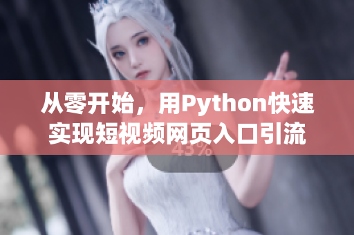 从零开始，用Python快速实现短视频网页入口引流