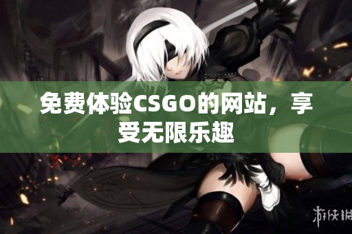 免费体验CSGO的网站，享受无限乐趣