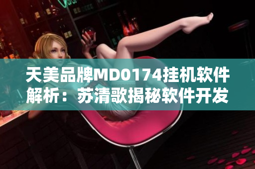 天美品牌MD0174挂机软件解析：苏清歌揭秘软件开发技术