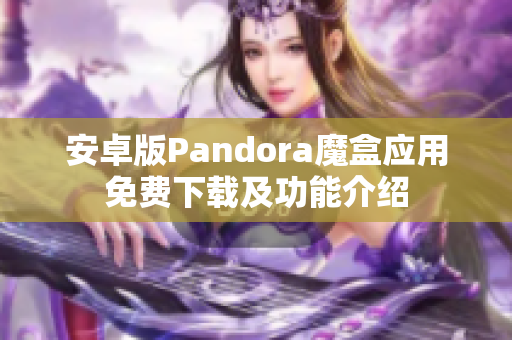 安卓版Pandora魔盒应用免费下载及功能介绍