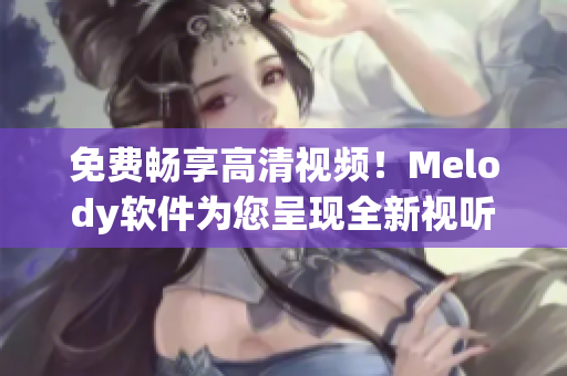 免费畅享高清视频！Melody软件为您呈现全新视听体验