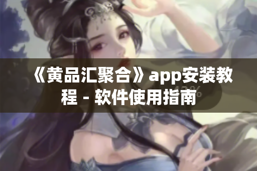 《黄品汇聚合》app安装教程 - 软件使用指南