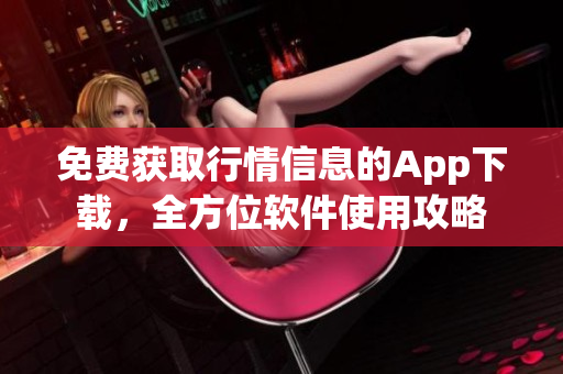 免费获取行情信息的App下载，全方位软件使用攻略