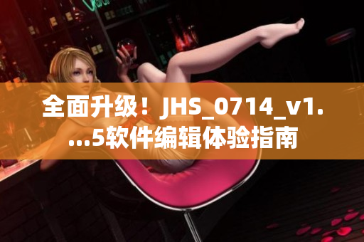 全面升级！JHS_0714_v1....5软件编辑体验指南