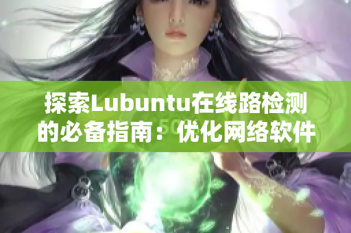 探索Lubuntu在线路检测的必备指南：优化网络软件使用的诀窍