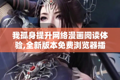 我孤身提升网络漫画阅读体验,全新版本免费浏览器插件分享