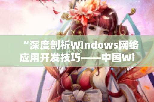 “深度剖析Windows网络应用开发技巧——中国Windows亮点剖析”