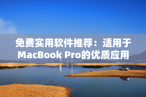 免费实用软件推荐：适用于MacBook Pro的优质应用程序