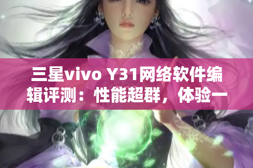 三星vivo Y31网络软件编辑评测：性能超群，体验一流