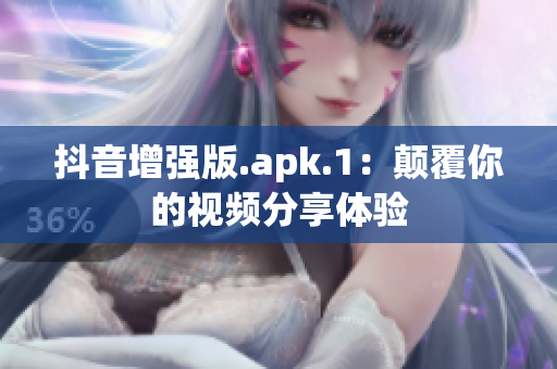 抖音增强版.apk.1：颠覆你的视频分享体验