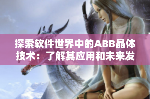 探索软件世界中的ABB晶体技术：了解其应用和未来发展